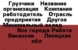 Грузчики › Название организации ­ Компания-работодатель › Отрасль предприятия ­ Другое › Минимальный оклад ­ 100 000 - Все города Работа » Вакансии   . Липецкая обл.